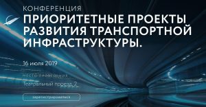 В Москве 16 июля 2019 года состоится конференция «Приоритетные проекты развития транспортной инфраструктуры»